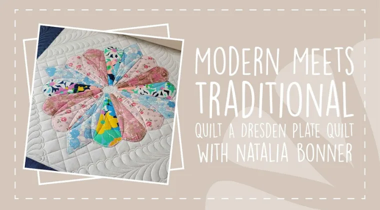 Modern Meets Traditional - Quilt a Dresden Plate Quilt with Natalia Bonner